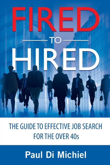 Fired to Hired : The Guide to Effective Job Search for the Over 40s, Paperback / softback Book