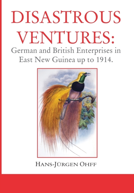 Disastrous Ventures : German and British Enterprises in East New Guinea up to 1914, Hardback Book