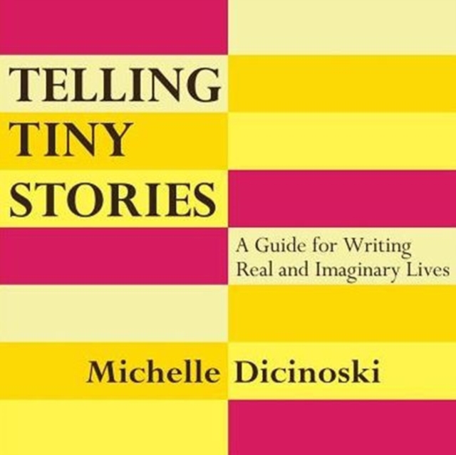 Telling Tiny Stories : A Guide for Writing Real and Imaginary Lives, Paperback / softback Book
