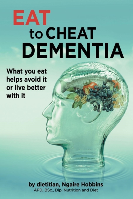 Eat To Cheat Dementia : What you eat helps avoid it or live better with it, Paperback / softback Book