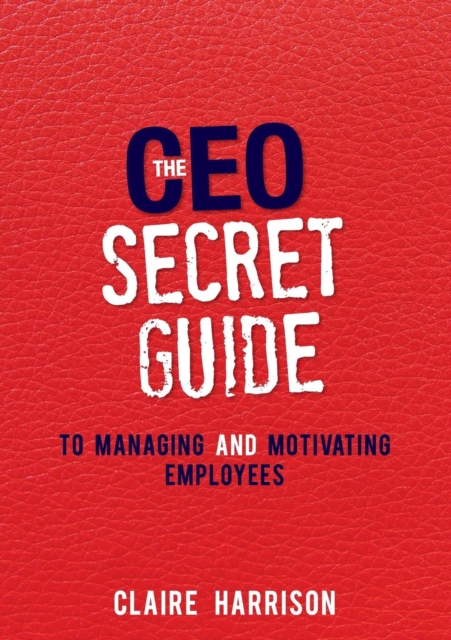 The CEO Secret Guide : To Managing and Motivating Employees, Paperback / softback Book