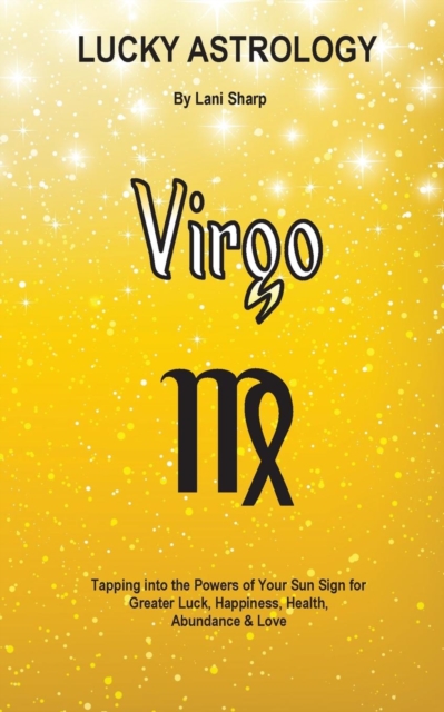 Lucky Astrology - Virgo : Tapping Into the Powers of Your Sun Sign for Greater Luck, Happiness, Health, Abundance & Love, Paperback / softback Book
