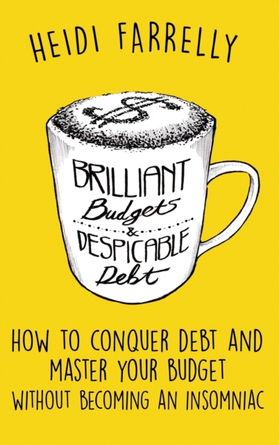 Brilliant Budgets and Despicable Debt : How to Conquer Debt and Master Your Budget - Without Becoming an Insomniac, Hardback Book