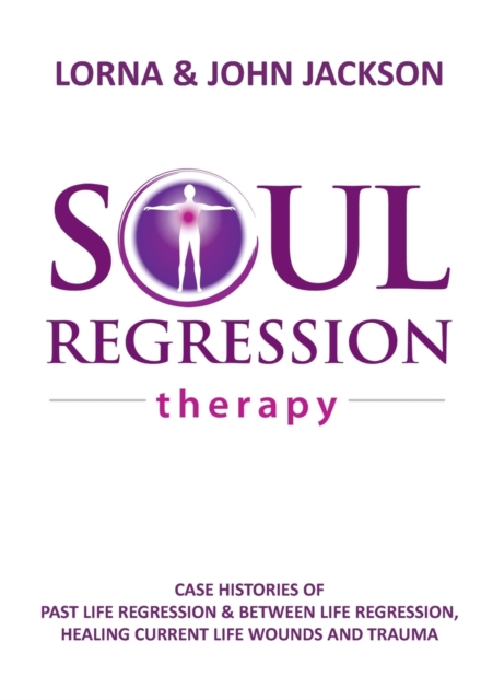 Soul Regression Therapy - Past Life Regression and Between Life Regression, Healing Current Life Wounds and Trauma, Paperback / softback Book