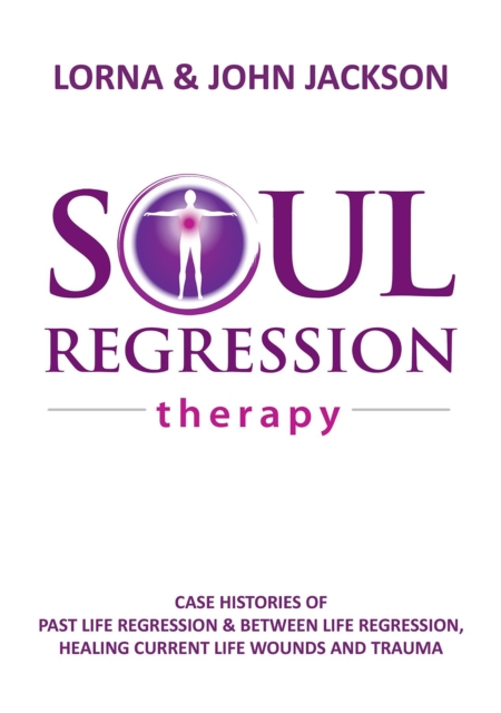 Soul Regression Therapy - Past Life Regression and Between Life Regression, Healing Current Life Wounds and Trauma, EPUB eBook