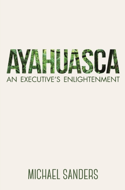 Ayahuasca : An Executive's Enlightenment, Paperback / softback Book