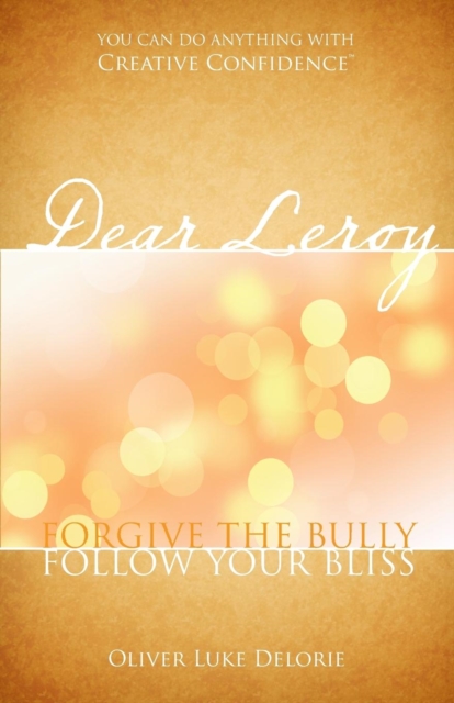 Dear Leroy : Forgive The Bully, Follow Your Bliss, Paperback / softback Book