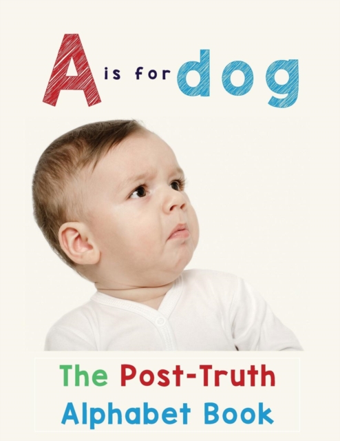 A is for Dog : The Post-Truth Alphabet Book, Paperback / softback Book