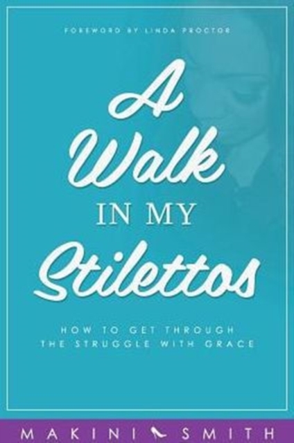 A Walk in My Stilettos : How to Get Through the Struggle with Grace, Paperback / softback Book