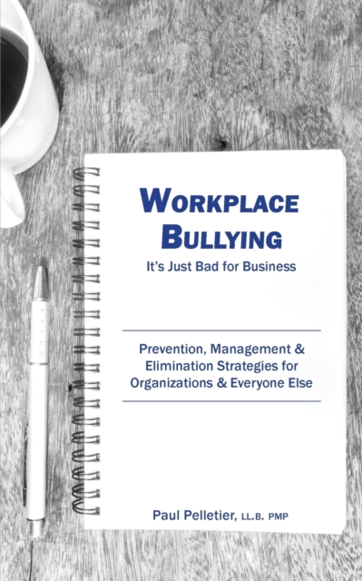 Workplace Bullying : It's Just Bad for Business: Prevention, Management, & Elimination Strategies for Organizations & Everyone Else, Paperback / softback Book