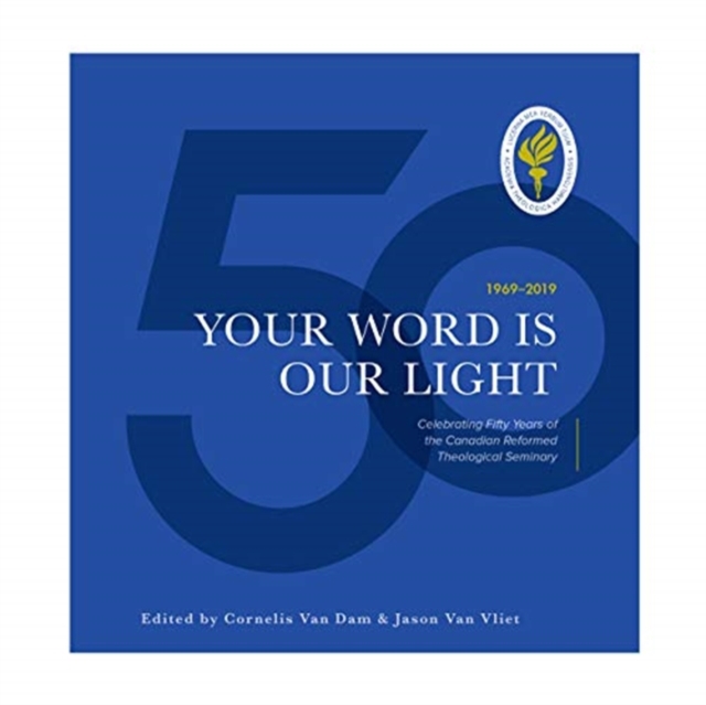 Your Word is Our Light : Celebrating Fifty Years of the Canadian Reformed Theological Seminary, Hardback Book