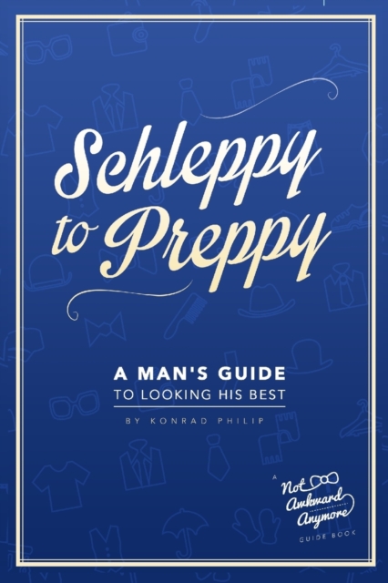 Schleppy to Preppy : A Man's Guide to Looking His Best, Paperback / softback Book