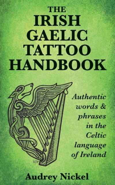 The Irish Gaelic Tattoo Handbook : Authentic Words and Phrases in the Celtic Language of Ireland, Paperback / softback Book