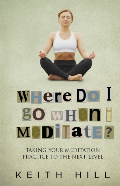 Where Do I Go When I Meditate? : Taking Your Meditation Practice to the Next Level, Paperback / softback Book