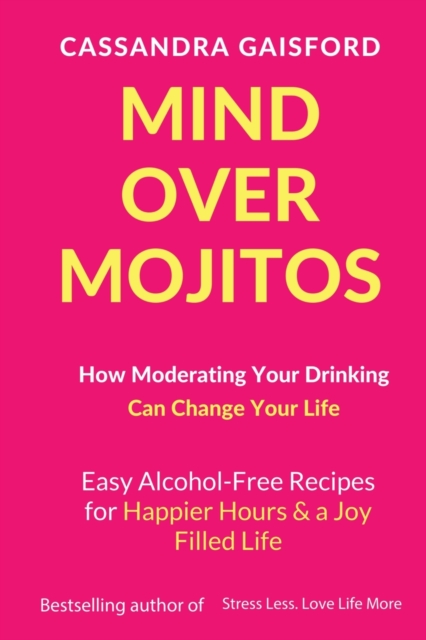 Mind Over Mojitos : How Moderating Your Drinking Can Change Your Life: Easy Alcohol-Free Recipes for Happier Hours & a Joy Filled Life, Paperback / softback Book