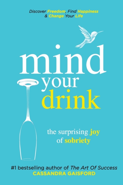 Mind Your Drink : The Surprising Joy of Sobriety: Control Alcohol, Discover Freedom, Find Happiness and Change Your Life, Paperback / softback Book