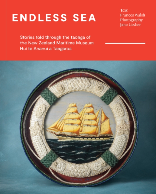Endless Sea : Stories told through the taonga of the New Zealand Maritime Museum Hui te Ananui a Tangaroa, Hardback Book