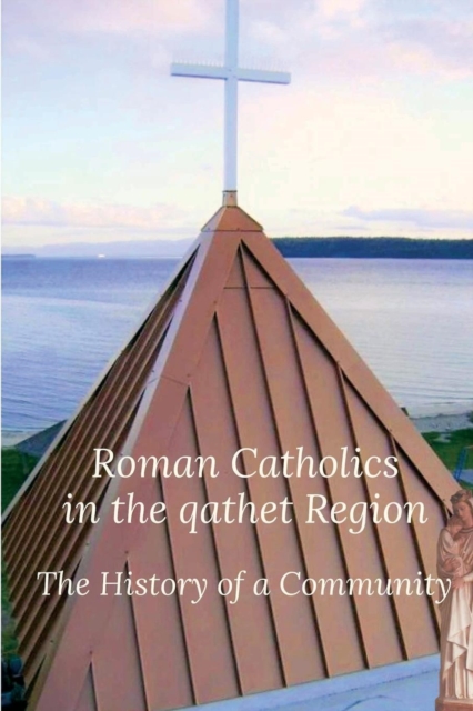 Roman Catholics in the Qathet Region : The History of a Community, Paperback / softback Book