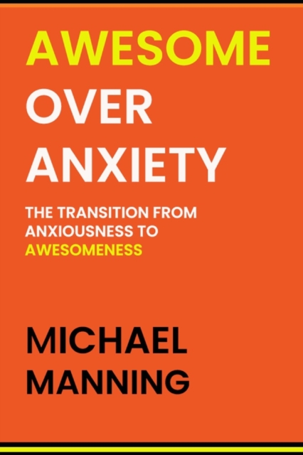 Awesome Over Anxiety : The Transition from Anxiousness to Awesomeness, Paperback / softback Book