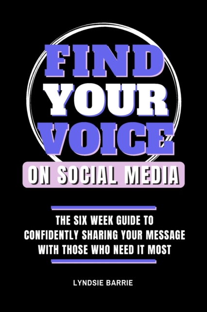 Find Your Voice On Social Media : The Six Week Guide to Confidently Sharing Your Message with Those Who Need It Most, Paperback / softback Book