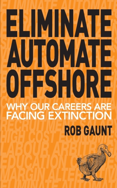 Eliminate Automate Offshore : Why our careers are facing extinction, Paperback / softback Book