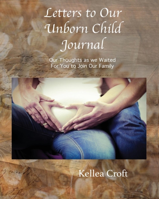 Letters to Our Unborn Child : Our Thoughts as We Waited for You to Join Our Family, Paperback / softback Book