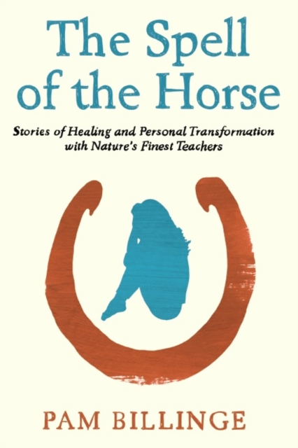 The Spell of the Horse : Stories of Healing and Personal Transformation with Nature's Finest Teachers, Paperback / softback Book