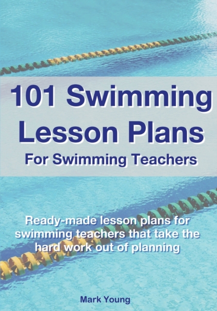 101 Swimming Lesson Plans For Swimming Teachers : Ready-made swimming lesson plans that take the hard work out of planning, Paperback / softback Book