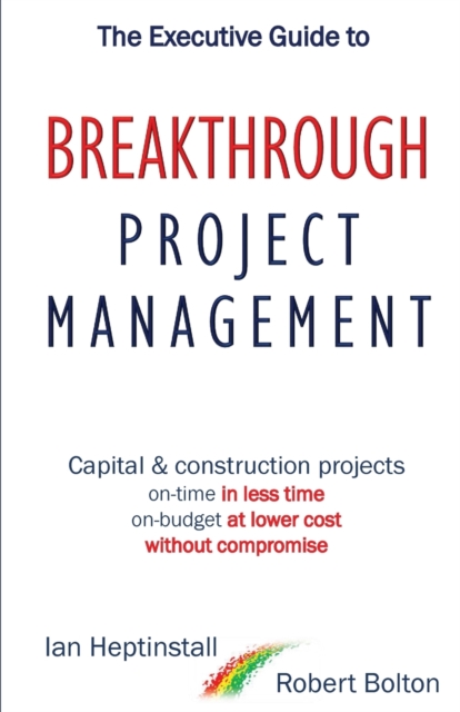 The Executive Guide to Breaktrough Project Management : Capital & Construction Projects: On-Time in Less Time: On-Budget at Lower Cost: Without Compromise, Paperback / softback Book