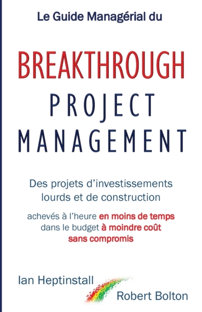 Le Guide Manag?rial du Breakthrough Project Management : Des projets d'investissements lourds et de construction; achev?s ? l'heure en moins de temps; dans le budget ? moindre co?t; et sans compromis., Paperback / softback Book