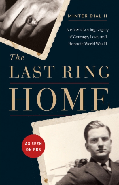 The Last Ring Home : A POW's Lasting Legacy of Courage, Love, and Honor in World War II, Hardback Book