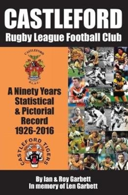 Castleford Rugby League Football Club : A Ninety Years Statistical & Pictorial Record - 1926-2016, Paperback / softback Book