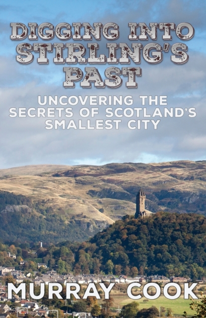 Digging into Stirling's Past : Uncovering the Secrets of Scotland's Smallest City, Paperback / softback Book