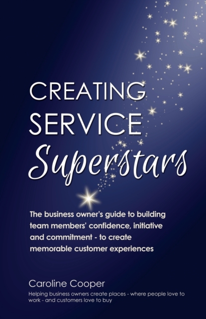 Creating Service Superstars : A Manager's Guide to Building Your Team's Confidence, Initiative and Commitment to Creating a Memorable Customer Experience, Paperback / softback Book