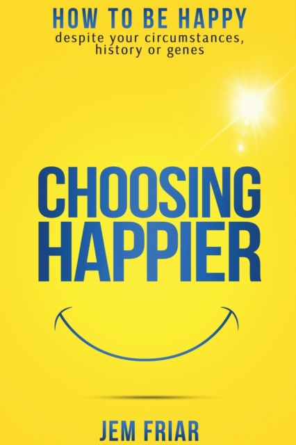 Choosing Happier : How to be Happy Despite Your Circumstances, History or Genes, Paperback / softback Book