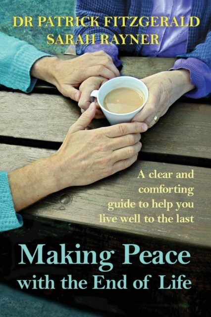 Making Peace with the End of Life : A clear and comforting guide to help you live well to the last, Paperback / softback Book