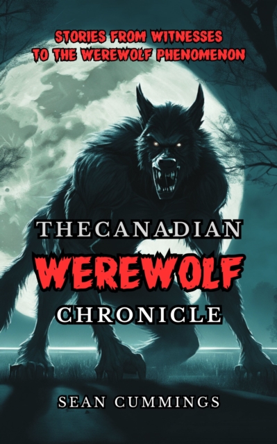 The Canadian Werewolf Chronicle : Stories from Witnesses to the Werewolf Phenomenon, Paperback / softback Book