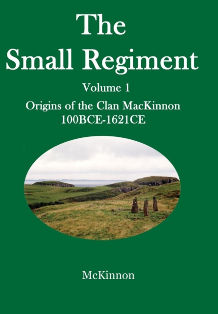 The Small Regiment : Volume 1 Origins of the Clan MacKinnon 100 BCE-1621 CE, Hardback Book