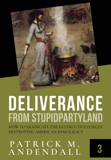 Deliverance from Stupidparty Land : How to Eradicate the Destructive Forces Destroying American Democracy, Paperback / softback Book