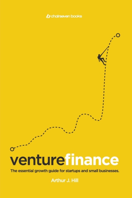 Venture Finance : The Essential Growth Guide for Startups and Small Businesses., Paperback / softback Book