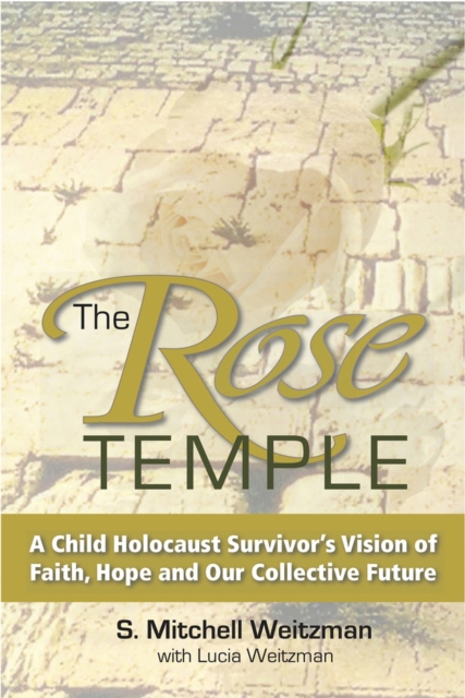 The Rose Temple : A Child Holocaust Survivor's Vision of Faith, Hope and Our Collective Future, Hardback Book