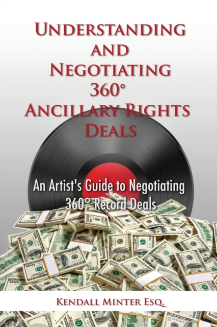 Understanding and Negotiating 360 Ancillary Rights Deals : An Artist's Guide to Negotiating 360 Record Deals, Paperback / softback Book