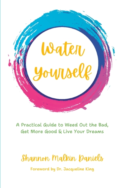 Water Yourself : A Practical Guide to Weed Out the Bad, Get More Good & Live Your Dreams, Paperback / softback Book