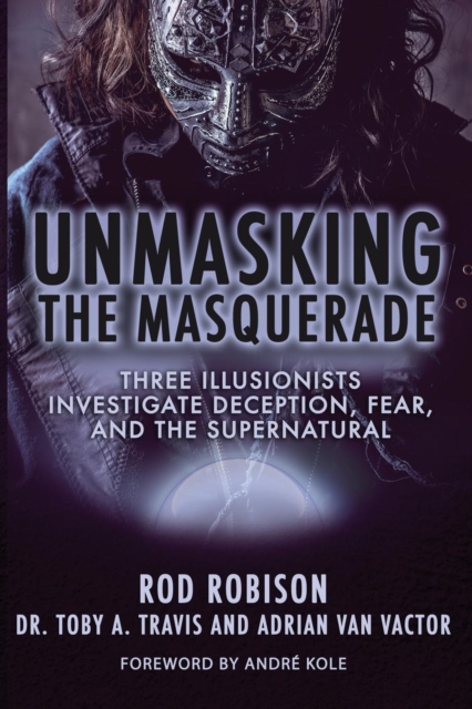 Unmasking the Masquerade : Three Illusionists Investigate Deception, Fear, and the Supernatural, Paperback / softback Book