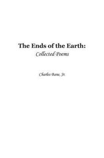 Ends of the Earth : Collected Poems of Charles Bane, Jr., Paperback / softback Book