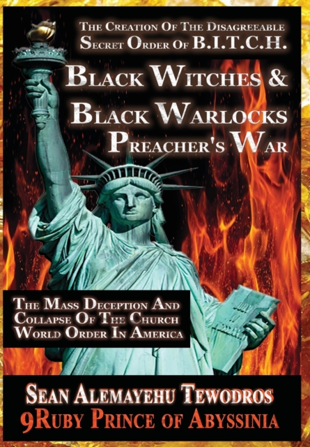 THE CREATION OF THE SECRET DISAGREEABLE ORDER OF B.I.T.C.H. (3RD Edition 2020) : THE BLACK WITCHES AND BLACK WARLOCK PREACHER'S WAR The Mass Deception And Collapse Of The Church World Order In America, Hardback Book