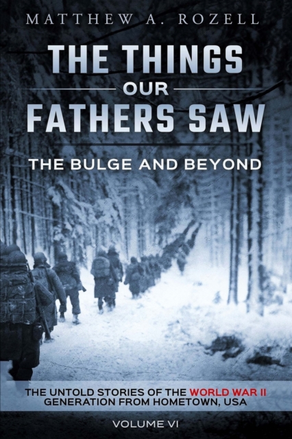 The Bulge and Beyond : The Things Our Fathers Saw-The Untold Stories of the World War II Generation-Volume VI, Paperback / softback Book
