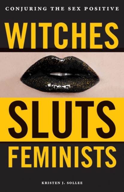 Witches, Sluts, Feminists : Conjuring the Sex Positive, Paperback / softback Book