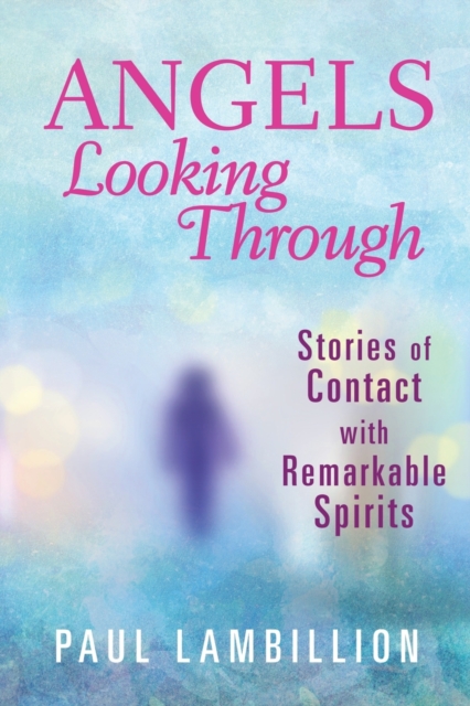 Angels Looking Through : Stories of Contact with Remarkable Spirits, Paperback / softback Book