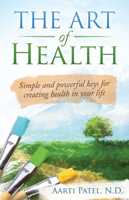 The Art of Health : Simple and Powerful Keys for Creating Health in Your Life, Paperback / softback Book